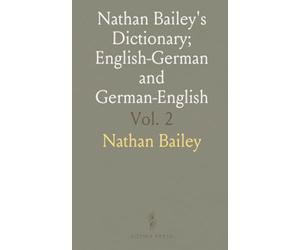 Nathan Bailey's Dictionary; English-German and German-English: English-Deutsches Und Deutsch-Englisches Wörterbuch; Deutsch Englisch