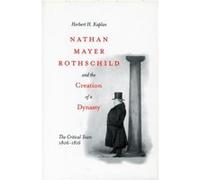 Nathan Mayer Rothschild and the Creation of a Dynasty: The Critical Years 1806-1816