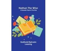 Nathan The Wise; A Dramatic Poem In Five Acts