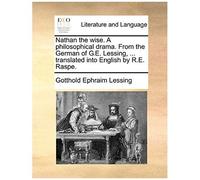 Nathan The Wise. A Philosophical Drama. From The German Of G.E. Lessing, ... Translated Into English By R.E. Raspe.