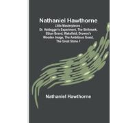 Nathaniel Hawthorne ; Little Masterpieces ; Dr. Heidegger's Experiment, The Birthmark, Ethan Brand, Wakefield, Drowne's Wooden Image, The Ambitious Guest, The Great Stone F