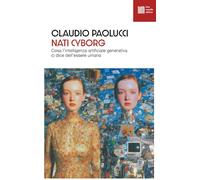 Nati cyborg. Cosa l'intelligenza artificiale generativa ci dice dell'essere umano
