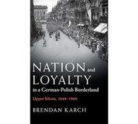 Nation and Loyalty in a German-Polish Borderland: Upper Silesia, 1848e1960 (Publications of the German Historical Institute) - [Version Originale] Inconnu (Auteur)