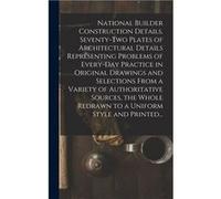 National Builder Construction Details. Seventytwo Plates of Architectural Details Representing Problems of Everyday Practice in Original Drawings and Sele AnonymousAnonymous (Auteur)