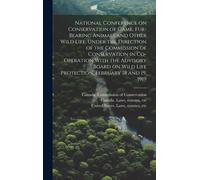 National Conference On Conservation Of Game, Fur-Bearing Animals And Other Wild Life. Under The Direction Of The Commission Of Conservation In Co-Oper