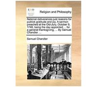 National Deliverances Just Reasons For Publick Gratitude And Joy. A Sermon Preached At The Old-Jury, October 9, 1746, Being The Day Appointed ... For