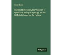 National Education, the Question of Questions. Being an Apology for the Bible in Schools for the Nation