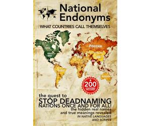 National Endonyms: What Countries Call Themselves: The Quest to Stop Deadnaming Nations Once and For All! The Hidden Real Names and True Meanings Revealed in Native Languages and Scripts