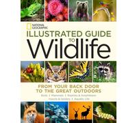 National Geographic Illustrated Guide to Wildlife: From Your Back Door to the Great Outdoors