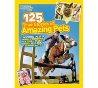 National Geographic Kids 125 True Stories of Amazing Pets: Inspiring Tales of Animal Friendship and Four-legged Heroes, Plus Crazy Animal Antics