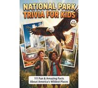 National Park Trivia for Kids Age 9-12: 111 Fun & Amazing Facts About America’s Wildest Places
