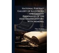 National Portrait Gallery of Illustrious and Eminent Personages of the Nineteenth Century; With Memoirs,