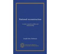 National reconstruction: A study in practice politics and statesmanship