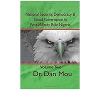 National Security, Democracy, And Good Governance In Postmilitary-Rule Nigeria, Volume Two