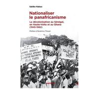 Nationaliser Le Panafricanisme - La Décolonisation Au Sénégal, En Haute-Volta Et Au Ghana (1945-1962)