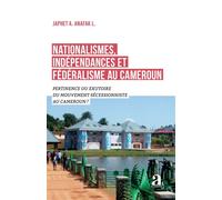 Nationalismes, indépendances et fédéralisme au Cameroun Pertinence ou exutoire du mouvement sécessionniste au Cameroun ? - Japhet A. Anafak L. - Academia Eds - broché - Essai