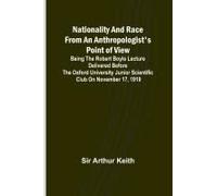 Nationality And Race From An Anthropologist's Point Of View ; Being The Robert Boyle Lecture Delivered Before The Oxford University Junior Scientific Club On November 17, 1919