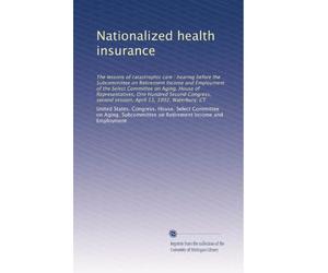 Nationalized health insurance: The lessons of catastrophic care : hearing before the Subcommittee on Retirement Income and Employment of the Select ... second session, April 13, 1992, Waterbury, CT