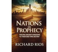 Nations in Prophecy - Full Edition: Unveiling God’s End-Time Blueprint Through the Rise and Fall of Ancient Kingdoms