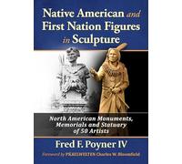 Native American and First Nation Figures in Sculpture: North American Monuments, Memorials and Statuary of 50 Artists