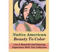 Native American Beauty To Color: Live A Beautiful And Relaxing Experience With This Collection