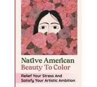 Native American Beauty To Color: Relief Your Stress And Satisfy Your Artistic Ambition