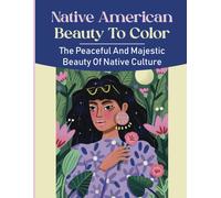 Native American Beauty To Color: The Peaceful And Majestic Beauty Of Native Culture