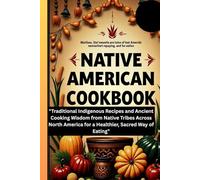 Native American Cookbook: "Traditional Indigenous Recipes and Ancient Cooking Wisdom from Native Tribes Across North America for a Healthier, Sacred Way of Eating"
