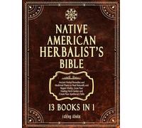 Native American Herbalist's Bible: 13 Books In 1. Ancient Herbal Remedies & Medicinal Plants to Heal Naturally and Improve Your Wellness. A Modern Herbal Dispensatory to Build Your Apothecary Table