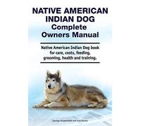Native American Indian Dog Complete Owners Manual. Native American Indian Dog Book For Care, Costs, Feeding, Grooming, Health And Training.
