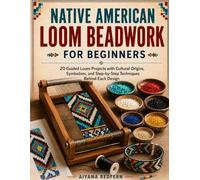 NATIVE AMERICAN LOOM BEADWORK FOR BEGINNERS: 20 Guided Loom Projects with Cultural Origins, Symbolism, and Step-by-Step Techniques Behind Each Design