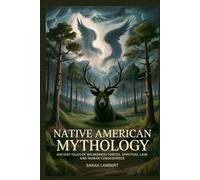 NATIVE AMERICAN MYTHOLOGY: Ancient Tales of Wilderness Forces, Spiritual Law, and Human Consequence