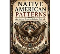 Native American Patterns Coloring Book: A Coloring Book for Adults and Teens Featuring Tribal Geometry, Sacred Symbols, Animal Spirits and Southwestern Inspired Designs