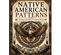Native American Patterns Coloring Book: A Coloring Book for Adults and Teens Featuring Tribal Geometry, Sacred Symbols, Animal Spirits and Southwestern Inspired Designs
