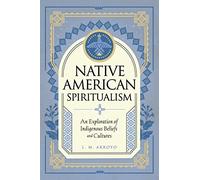 Native American Spiritualism: An Exploration of Indigenous Beliefs and Cultures (3)