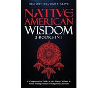 Native American Wisdom: A Comprehensive Guide To The History, Culture & Herbal Healing Practices Of Indigenous Americans: (2 Books In 1)