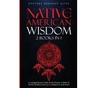 Native American Wisdom: A Comprehensive Guide To The History, Culture & Herbal Healing Practices Of Indigenous Americans: (2 Books In 1)