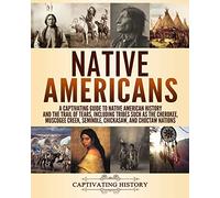 Native Americans: A Captivating Guide to Native American History and the Trail of Tears, Including Tribes Such as the Cherokee, Muscogee Creek, Seminole, Chickasaw, and Choctaw Nations
