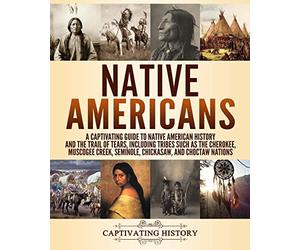 Native Americans: A Captivating Guide to Native American History and the Trail of Tears, Including Tribes Such as the Cherokee, Muscogee Creek, Seminole, Chickasaw, and Choctaw Nations