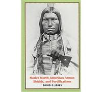 Native North American Armor, Shields, and Fortifications David E. Jones (Auteur)