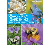 Native Plant Gardening For Birds, Bees & Butterflies: Lower Midwest