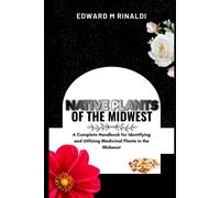 Native Plants Of The Midwest: A Complete Handbook For Identifying And Utilizing Medicinal Plants In The Midwest