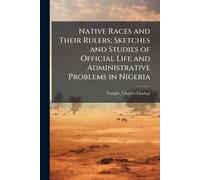 Native Races and Their Rulers; Sketches and Studies of Official Life and Administrative Problems in Nigeria