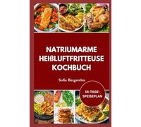 NATRIUMARME HEISSLUFTFRITTEUSE KOCHBUCH: Leicht verständliche Rezepte mit niedrigem Salzgehalt, die Ihr Herz schützen, den Salzkonsum reduzieren und eine gesunde Ernährung mühelos machen.