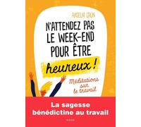 N'attendez pas le week-end pour être heureux Méditations sur le travail
