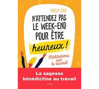 N'attendez pas le week-end pour être heureux Méditations sur le travail