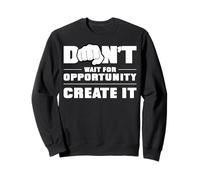 N'attendez pas l'opportunité, créez-le Sweatshirt