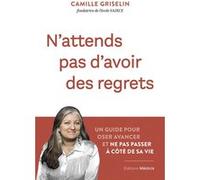 N'attends pas d'avoir des regrets - Un guide pour oser avancer et ne pas passer à côté de sa vie Camille Griselin (Auteur)
