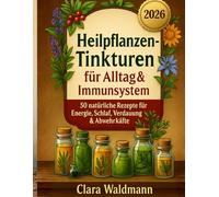 Natürlich gesund mit Kräuter-Tinkturen: Die moderne Hausapotheke aus der Natur - Wohlbefinden, Energie & Balance mit 30 einfachen Rezepten