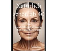 Natürlich schön ab 40 - Das ganzheitliche Anti-Aging- Geheimnis für Frauen